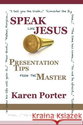 Speak Like Jesus: How the Speaking Techniques Jesus Used Can Change Your Presentations Karen Porter 9780615902067 Bold Vision Books