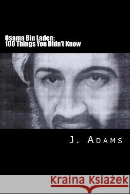 Osama Bin Laden: 100 Things You Didn't Know J. Adams 9780615903842