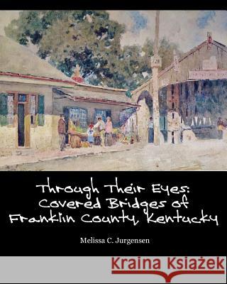 Through Their Eyes: Covered Bridges of Franklin County, Kentucky Melissa C. Jurgensen 9780615904238 Due Belli Autrici Books