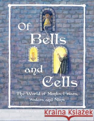 Of Bells and Cells: The World of Monks, Friars, Sisters and Nuns Borges, M. Cristina 9780615907581 M Cristina Borges