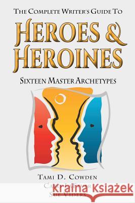 The Complete Writer's Guide to Heroes and Heroines: Sixteen Master Archetypes Tami D. Cowden Caro Lafever Sue Viders 9780615908113 Archetype Press