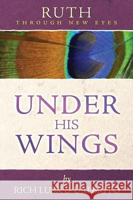Ruth Through New Eyes: Under His Wings Rich Lusk Uri Brito 9780615909387 Athanasius Press