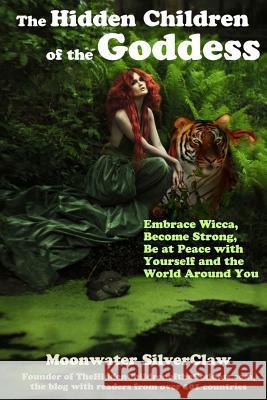 The Hidden Children of the Goddess: Embrace Wicca, Become Strong, Be at Peace with Yourself and the World Around You Moonwater Silverclaw 9780615912127 Quickbreakthrough Publishing