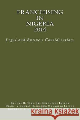 Franchising in Nigeria 2014: Legal and Business Considerations Kendal H. Tyr Kendal H. Tyr Diana V. Vilmenay-Hammond 9780615913018 Lexnoir Foundation