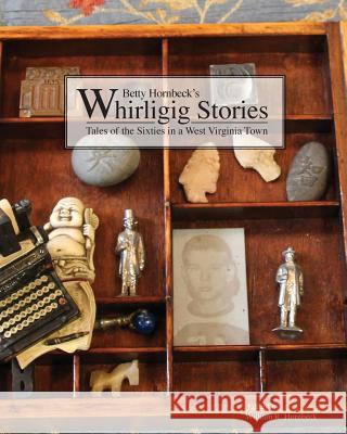 Whirligig Stories: Tales of the Sixties in a West Virginia Town William R. Hornbeck 9780615915500