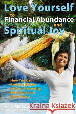 Love Yourself to Financial Abundance and Spiritual Joy: How You Can Remove Blocks to Your Prosperity, Happiness and Inner Peace Tom Marcoux Chip Conley Noah S 9780615915760 Tom Marcoux Media, LLC