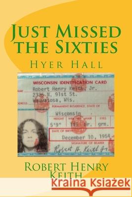 Just Missed the Sixties: Hyer Hall Robert Henry Keith 9780615918655 Robert Keith