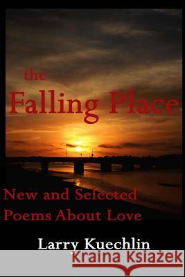 The Falling Place: New and Selected Poems About Love Kuechlin, Larry 9780615919386 Alabaster & Mercury