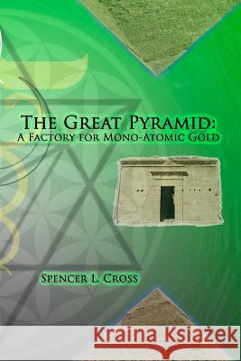 The Great Pyramid: A Factory for Mono-Atomic Gold Spencer L. Cross 9780615919768 Spencer L. Cross