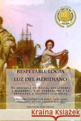 Respetable Logia Luz del Meridiano: En su centenario 1915 - 2015 Ortiz Ct, Alejandro 9780615920399 Publicaciones V.E.