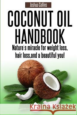 Coconut Oil Handbook: Nature's miracle for weight loss, hair loss, and a beautiful you! Collins, Joshua 9780615920672 Successtrax Publishing
