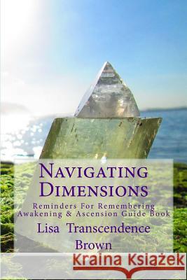 Navigating Dimensions: Reminders for Remembering: Awakening & Ascension Guide Book Lisa Transcendence Brown Corey Anne DeSantis Corey Anne DeSantis 9780615921051