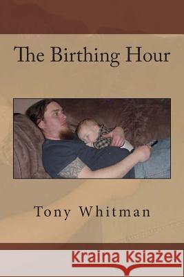 The Birthing Hour Tony Whitman 9780615921228 Sage and Hawthorn Print LLC