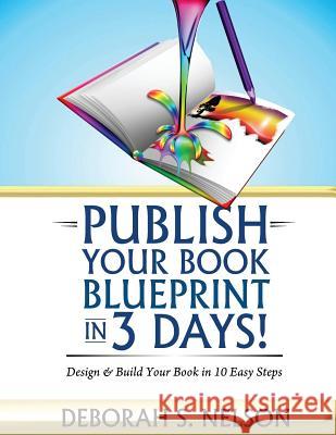 Publish Your Book Blueprint in 3 Days: Design & Build Your Book in 10 Easy Steps Deborah S. Nelson 9780615921716 DS Publishing