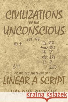 Civilizations of the Unconscious: or The Decipherment of the Linear A script Dickens, Nandini 9780615922010 Nandini Dickens