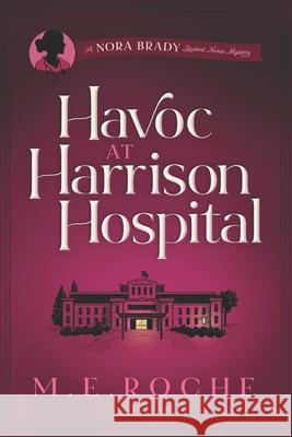 Havoc at Harrison Hospital: The Adventures of Nora Brady, Student Nurse M. E. Roche 9780615922638 Roche Publishing