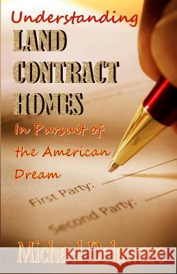 Understanding Land Contract Homes: In Pursuit of the American Dream Michael Delaware 9780615923352 If, and or But Publishing