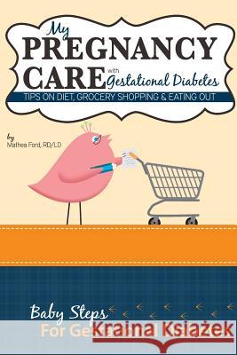 My Pregnancy Care With Gestational Diabetes: Tips On Diet, Grocery Shopping, and Eating Out Ford, Mathea 9780615923703 Nickanny Publishing
