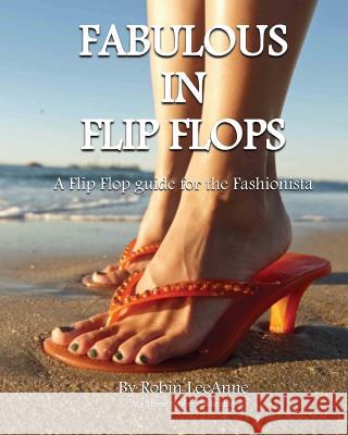 Fabulous in Flip Flops: A Flip Flop Guide for the Fashionista Robin Leeann 9780615924151 My Three Sisters Publishing