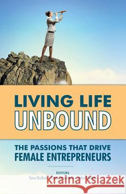 Living Life Unbound: The Passions That Drive Female Entrepreneurs MS Tara DuBois MS Tara Ursulescu MR John DuBois 9780615924342