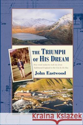 The Triumph of His Dream: How total audacity took me from hidebound England to the City by the Bay Eastwood, John 9780615924595