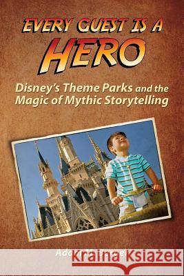 Every Guest is a Hero: Disney's Theme Parks and the Magic of Mythic Storytelling Berger, Adam M. 9780615925592 Bca Press