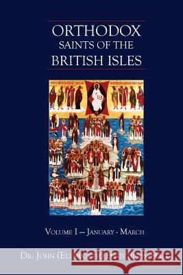 Orthodox Saints of the British Isles: Volume I - January - March Dr John (Ellsworth) Hutchison-Hall Jennifer Bronwyn Leigh 9780615925806 John-That-Theologian.com