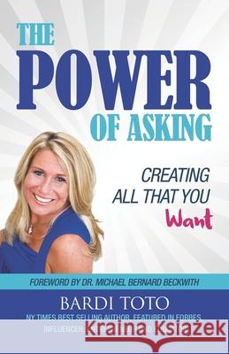 The Power of Asking: Creating All That You Want Bardi Toto 9780615928531