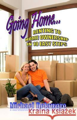 Going Home...: Renting to Home Ownership in 10 Easy Steps Michael Delaware 9780615928722 If, and or But Publishing