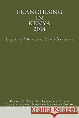 Franchising in Kenya 2014: Legal and Business Considerations Jr. Kendal H. Tyre Jr. Kendal H. Tyre Diana V. Vilmenay-Hammond 9780615928753 Lexnoir Foundation