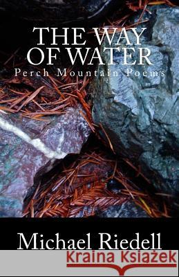 The Way of Water: Perch Mountain Poems 2002-2012 Michael Riedell 9780615930336 Slow Mountain Press