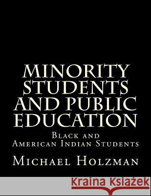 Minority Students and Public Education: Black and American Indian Students and Public Education Michael H. Holzman 9780615930954