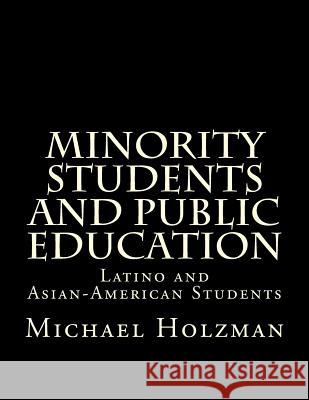 Minority Students and Public Education: Latino and Asian-American Students Michael H. Holzman 9780615930961 Chelmsford Press