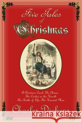 Five Tales of Christmas: A Christmas Carol, The Chimes, The Cricket on the Hearth, The Battle of Life, The Haunted Man Dickens, Charles 9780615931586