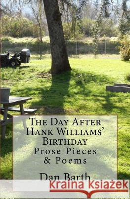 The Day After Hank Williams' Birthday: Prose Pieces & Poems Dan Barth 9780615931609