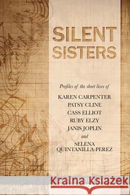 Silent Sisters: Profiles of the Short Lives of Karen Carpenter, Patsy Cline, Cass Elliot, Ruby Elzy, Janis Joplin and Selena Quintanil Ellen Hunter Ulken 9780615932637 My Sisters Press