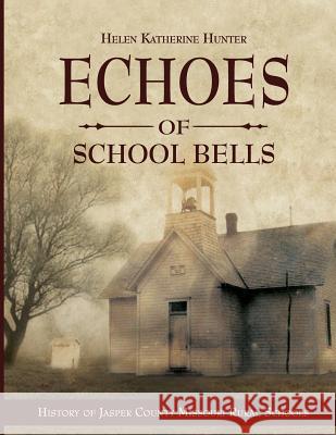 Echoes of School Bells: History of Jasper County Missouri Rural Schools Helen Katherine Hunter 9780615932965