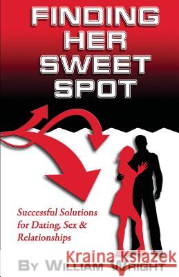 Finding Her Sweet Spot: Successful Solutions for Dating, Sex and Relationships William Wright 9780615933177