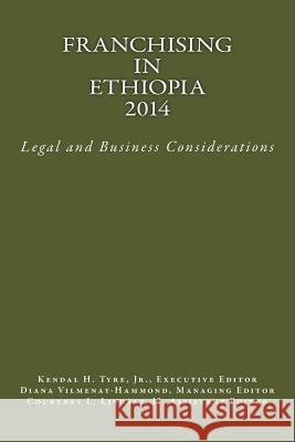 Franchising in Ethiopia 2014: Legal and Business Considerations Kendal H. Tyr Kendal H. Tyr Diana V. Vilmenay-Hammond 9780615933535