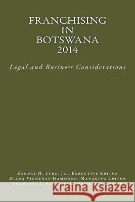 Franchising in Botswana 2014: Legal and Business Considerations Kendal H. Tyr Kendal H. Tyr Diana V. Vilmenay-Hammond 9780615935737 Lexnoir Foundation