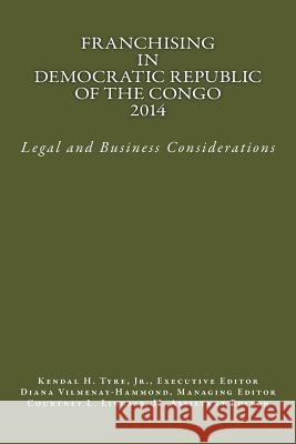 Franchising in Democratic Republic of the Congo 2014: Legal and Business Considerations Kendal H. Tyr Kendal H. Tyr Diana V. Vilmenay-Hammond 9780615935775