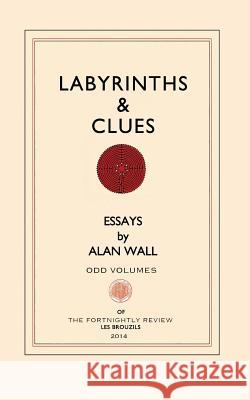 Labyrinths and Clues: Essays Alan Wall 9780615935782 Odd Volumes