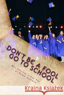 Don't Be A Fool Go To School: Why College is for you Chatman, Derek S. 9780615935898