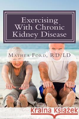 Exercising With Chronic Kidney Disease: Solutions to an Active Lifestyle Ford, Mathea 9780615936345 Nickanny Publishing