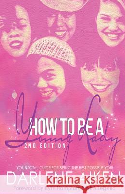 How to be a Young Lady: Your Total Guide for Being the Best Possible You! Aiken, Darlene 9780615936710