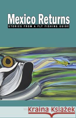 Mexico Returns: Stories from a Fly Fishing Guide Mexico Returns Brad McMinn Bob White 9780615937113 Woolly Bugger Press