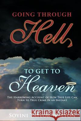 Going Through Hell To Get To Heaven: The Harrowing Account of How True Life Can Turn to True Crime in an Instant Taylor Walton, Soyini 9780615942483 Soyini Walton