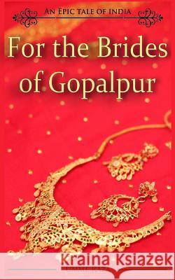 For the Brides of Gopalpur: An Epic Tale of India Umme Raza 9780615942995 Umme Raza