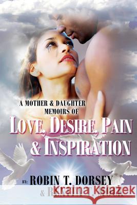 A Mother & Daughter Memoirs of: Love, Desire, Pain, & Inspiration Robin T. Dorsey Renita T. Mock 9780615944739