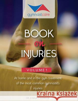 The Gymnast Care Book on Injuries: At home and in the gym treatment of the most common gymnastics injuries Eldridge, Joshua P. 9780615945033 Gymnast Care